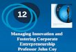 12 Managing Innovation and Fostering Corporate Entrepreneurship Professor John Coy
