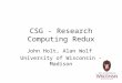 CSG - Research Computing Redux John Holt, Alan Wolf University of Wisconsin - Madison