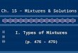 II III I I. Types of Mixtures (p. 476 – 479) Ch. 15 – Mixtures & Solutions