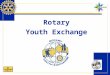 Rotary Youth Exchange EXIT. Youth Exchange Youth Exchange is one of Rotary International’s nine structured programs designed to help clubs achieve their