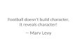 Football doesn't build character, it reveals character! -- Marv Levy
