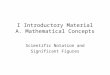I Introductory Material A. Mathematical Concepts Scientific Notation and Significant Figures