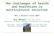 The challenges of health and healthcare in multicultural societies Men’s Health Forum 2007 Raj Bhopal CBE, DSc (hon) Professor of Public Health, University