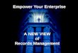 Empower Your Enterprise A NEW VIEW of Records Management