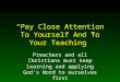 “Pay Close Attention To Yourself And To Your Teaching” Preachers and all Christians must keep learning and applying God’s Word to ourselves first