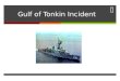 Gulf of Tonkin Incident. Learning Intention We will be able to describe how the Gulf of Tonkin incident resulted in the tensions in Vietnam escalate