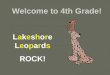 Welcome to 4th Grade! Lakeshore Leopards ROCK!. 4th Grade Teachers Kim Fairchild  Math Lynsy Curry  Reading, Writing and Spelling Michela Dalberg