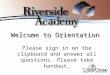 Welcome to Orientation Please sign in on the clipboard and answer all questions. Please take handout