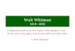 Walt Whitman 1819--1892 I bequeath myself to the dirt to grow from the grass I love, If you want to me again, look for me under your boot-soles. ----Walt