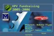 HPV Fundraising 2005-2006 Project: Dakota Flyer Advisor: Dr. Matejcik Additional Support:Chris Monson Aaron Costello