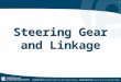 1 Steering Gear and Linkage. 2 Steering The steering system can be broken into two major components. –The steering column and shaft All the components