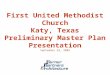 First United Methodist Church Katy, Texas Preliminary Master Plan Presentation September 29, 2009
