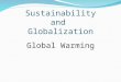 Sustainability and Globalization Global Warming. A global issue with regards to sustainability A world-wide warming of the Earth’s lower atmosphere