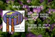 What is energy? We need energy to make things work. Energy is the ability to work