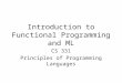 Introduction to Functional Programming and ML CS 331 Principles of Programming Languages