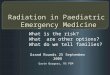 Radiation in Paediatric Emergency Medicine What is the risk? What are other options? What do we tell families? Gavin Burgess, R5 PEM Grand Rounds 25 September