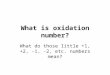 What is oxidation number? What do those little +1, +2, -1, -2, etc. numbers mean?
