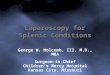 Laparoscopy for Splenic Conditions George W. Holcomb, III, M.D., MBA Surgeon-in-Chief Children’s Mercy Hospital Kansas City, Missouri