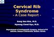 Cervical Rib Syndrome - A Case Report - Sung Soo Kim, M.D. Hyeong Cheol Ryu, M.D. Department of Orthopaedic Surgery, School of Medicine, Dong-A University,