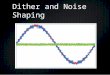 Dither and Noise Shaping. When do we use DITHER? Most commonly when Converting DIGITAL AUDIO BITRATES Most commonly when Converting DIGITAL AUDIO BITRATES