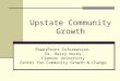 Upstate Community Growth PowerPoint Information: Dr. Barry Nocks Clemson University Center for Community Growth & Change