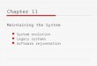 Chapter 11 Maintaining the System System evolution Legacy systems Software rejuvenation