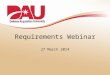 Requirements Webinar 27 March 2014. Requirements Webinar – March 2014 Webinar Agenda 1.Online ROE 2.Training Needs –How is the DAU training making a difference?