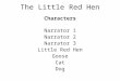 Characters Narrator 1 Narrator 2 Narrator 3 Little Red Hen Goose Cat Dog The Little Red Hen