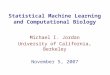 Statistical Machine Learning and Computational Biology Michael I. Jordan University of California, Berkeley November 5, 2007