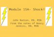 Module 15A- Shock! John Nation, RN, MSN From the notes of Nancy Jenkins, RN, MSN