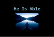 He Is Able. II TIMOTHY 1:12 12 For the which cause I also suffer these things: nevertheless I am not ashamed: for I know whom I have believed, and am