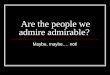 Are the people we admire admirable? Maybe, maybe…. not!