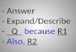 - Answer - Expand/Describe - _Q_ because R1 - Also, R2