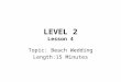 LEVEL 2 Lesson 4 Topic: Beach Wedding Length:15 Minutes