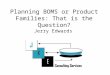 Planning BOMS or Product Families: That is the Question? Jerry Edwards