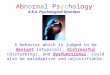 Abnormal Psychology A.K.A. Psychological Disorders A behavior which is judged to be deviant (atypical), distressful (disturbing), and dysfunctional. Could