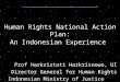 Human Rights National Action Plan: An Indonesian Experience Prof Harkristuti Harkrisnowo, UI Director General for Human Rights Indonesian Ministry of Justice