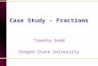 Case Study - Fractions Timothy Budd Oregon State University