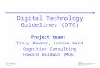 Digital Technology Guidelines (DTG) Project team: Tracy Bowker, Lorrae Ward Cognition Consulting Howard Baldwin (MoE)