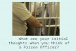What are your initial thoughts when you think of a Prison Officer?