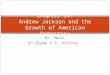 Mr. Meza 8 th Grade U.S. History Chapter 14: Andrew Jackson and the Growth of American Democracy