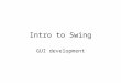 Intro to Swing GUI development. Swing is A big API Built on AWT (another big API) Used for GUI's