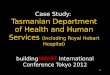 Case Study: Tasmanian Department of Health and Human Services (including Royal Hobart Hospital) buildingSMART International Conference Tokyo 2012 1