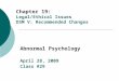 Chapter 19: Legal/Ethical Issues DSM V: Recommended Changes Abnormal Psychology April 28, 2009 Class #29