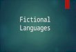 Fictional Languages. The difference between fictional and constructed languages  Fictional languages are present in literature and movies by creating
