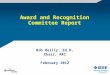 Award and Recognition Committee Report Rob Reilly, Ed.D. Chair, ARC February 2012