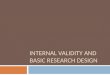 INTERNAL VALIDITY AND BASIC RESEARCH DESIGN. Internal Validity  the approximate truth about inferences regarding cause-effect or causal relationships