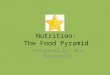 Nutrition: The Food Pyramid Presented by: Mia Passerelli