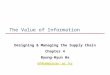 The Value of Information Designing & Managing the Supply Chain Chapter 4 Byung-Hyun Ha bhha@pusan.ac.kr