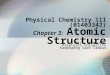 1 Physical Chemistry III (01403342) Chapter 3: Atomic Structure Piti Treesukol Kasetsart University Kamphaeng Saen Campus